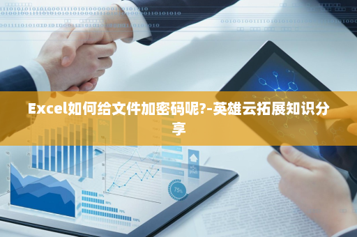 Excel如何给文件加密码呢?-英雄云拓展知识分享
