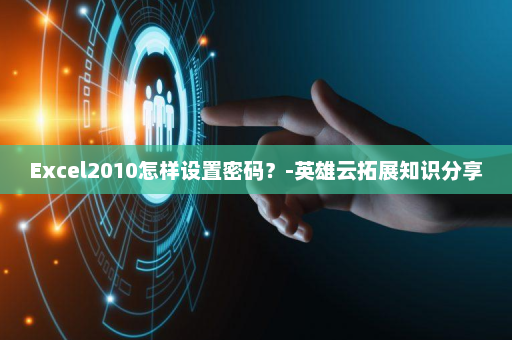 Excel2010怎样设置密码？-英雄云拓展知识分享