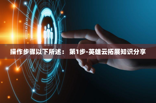 操作步骤以下所述： 第1步-英雄云拓展知识分享