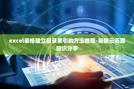 excel表格建立目录索引的方法教程-英雄云拓展知识分享