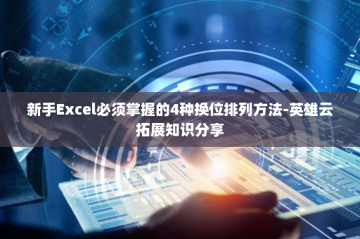 新手Excel必须掌握的4种换位排列方法-英雄云拓展知识分享