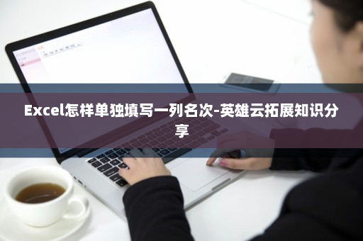 Excel怎样单独填写一列名次-英雄云拓展知识分享