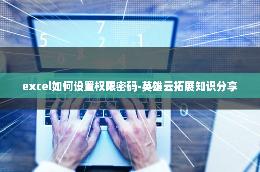 excel如何设置权限密码-英雄云拓展知识分享