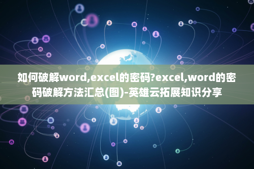 如何破解word,excel的密码?excel,word的密码破解方法汇总(图)-英雄云拓展知识分享