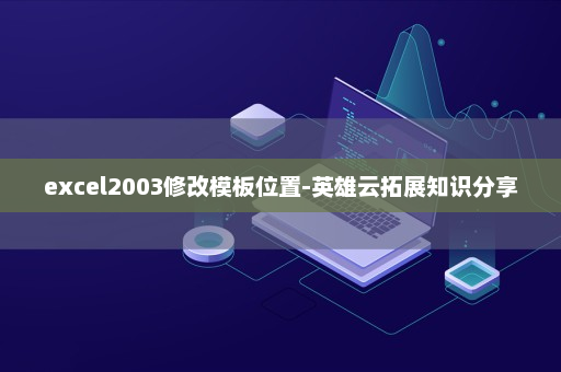 excel2003修改模板位置-英雄云拓展知识分享