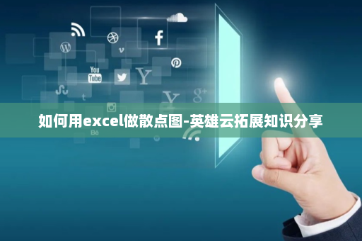 如何用excel做散点图-英雄云拓展知识分享 如何用excel做散点图-英雄云拓展知识分享