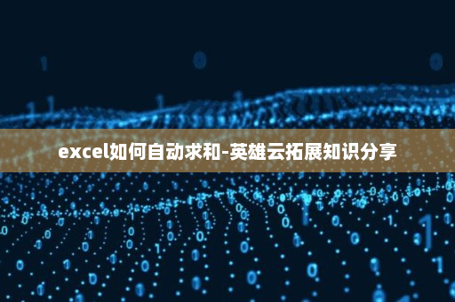 excel如何自动求和-英雄云拓展知识分享