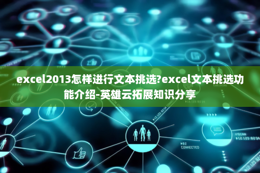 excel2013怎样进行文本挑选?excel文本挑选功能介绍-英雄云拓展知识分享