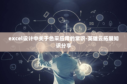 excel设计中关于色采应用的常识-英雄云拓展知识分享
