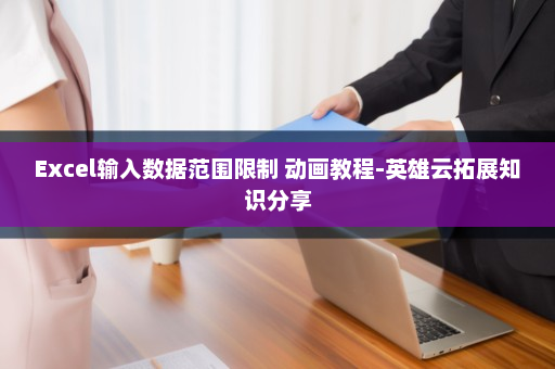 Excel输入数据范围限制 动画教程-英雄云拓展知识分享 Excel输入数据范围限制 动画教程-英雄云拓展知识分享