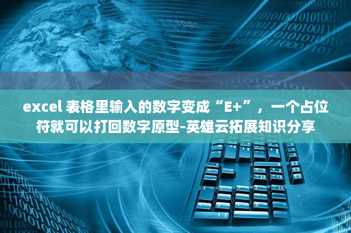 excel 表格里输入的数字变成“E+”，一个占位符就可以打回数字原型-英雄云拓展知识分享