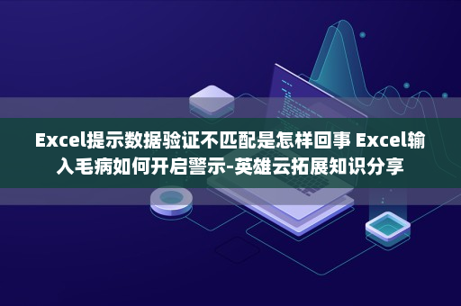 Excel提示数据验证不匹配是怎样回事 Excel输入毛病如何开启警示-英雄云拓展知识分享