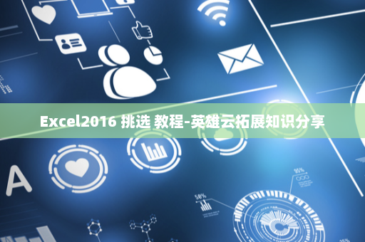 Excel2016 挑选 教程-英雄云拓展知识分享