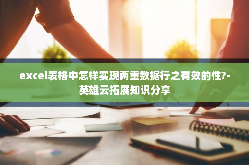 excel表格中怎样实现两重数据行之有效的性?-英雄云拓展知识分享