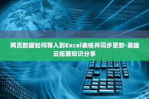 网页数据如何导入到Excel表格并同步更新-英雄云拓展知识分享