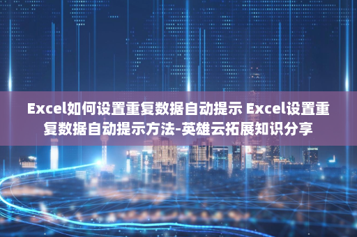 Excel如何设置重复数据自动提示 Excel设置重复数据自动提示方法-英雄云拓展知识分享