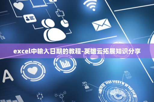 excel中输入日期的教程-英雄云拓展知识分享