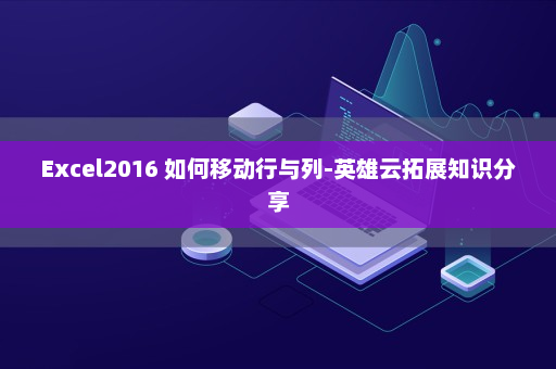 Excel2016 如何移动行与列-英雄云拓展知识分享