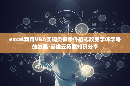 excel利用VBA实现类似条件格式改变字体字号的效果-英雄云拓展知识分享