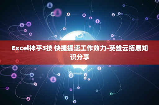 Excel神乎3技 快捷提速工作效力-英雄云拓展知识分享