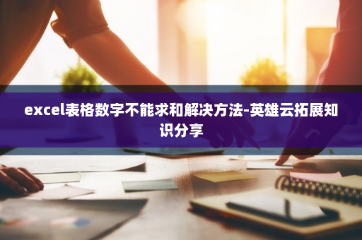 excel表格数字不能求和解决方法-英雄云拓展知识分享