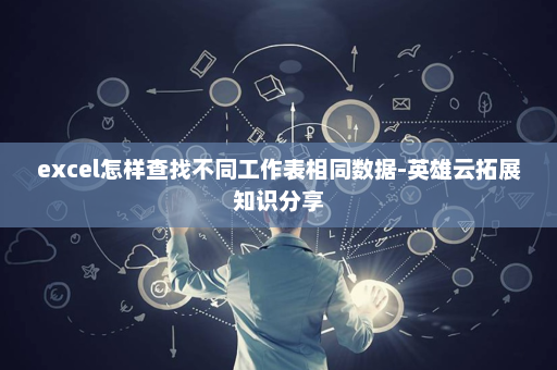 excel怎样查找不同工作表相同数据-英雄云拓展知识分享