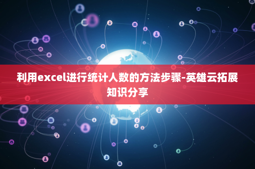 利用excel进行统计人数的方法步骤-英雄云拓展知识分享