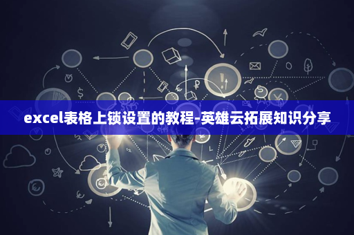 excel表格上锁设置的教程-英雄云拓展知识分享