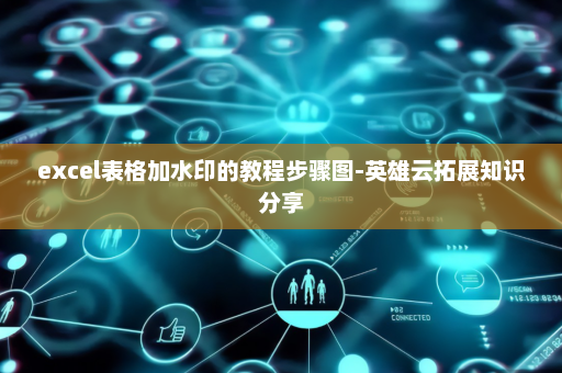 excel表格加水印的教程步骤图-英雄云拓展知识分享