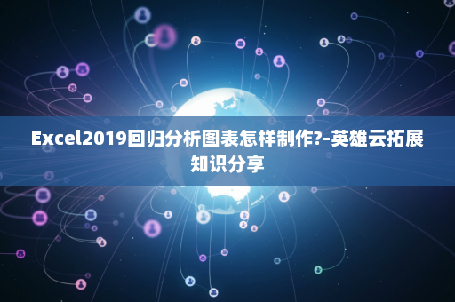 Excel2019回归分析图表怎样制作?-英雄云拓展知识分享