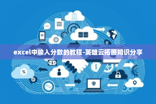 excel中输入分数的教程-英雄云拓展知识分享