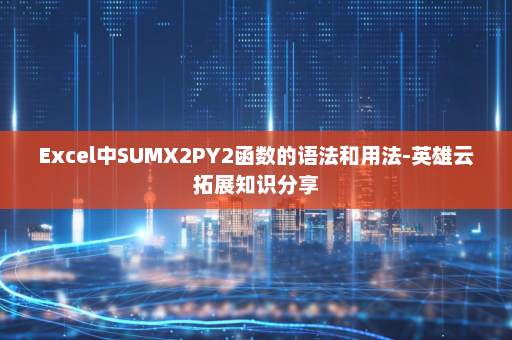 Excel中SUMX2PY2函数的语法和用法-英雄云拓展知识分享