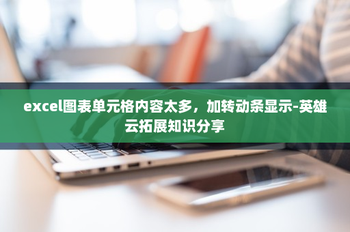 excel图表单元格内容太多，加转动条显示-英雄云拓展知识分享