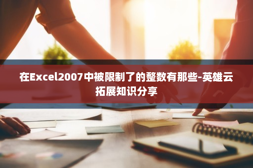 在Excel2007中被限制了的整数有那些-英雄云拓展知识分享