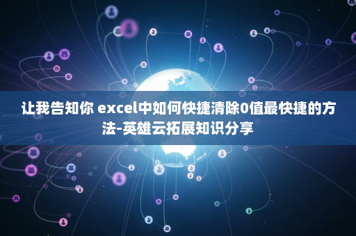 让我告知你 excel中如何快捷清除0值最快捷的方法-英雄云拓展知识分享