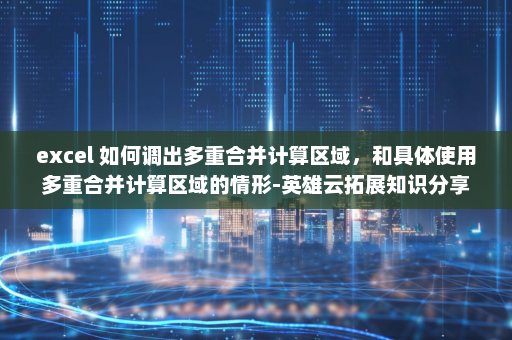 excel 如何调出多重合并计算区域，和具体使用多重合并计算区域的情形-英雄云拓展知识分享