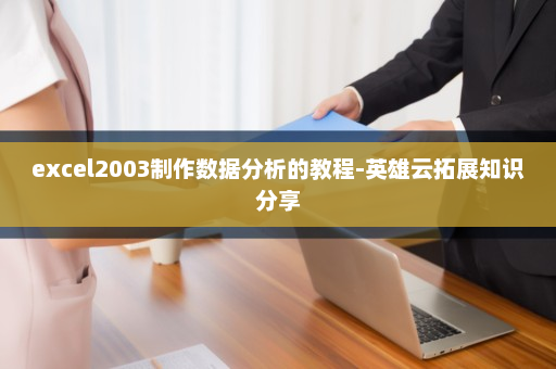 excel2003制作数据分析的教程-英雄云拓展知识分享