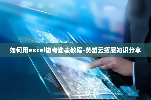 如何用excel做考勤表教程-英雄云拓展知识分享 如何用excel做考勤表教程-英雄云拓展知识分享