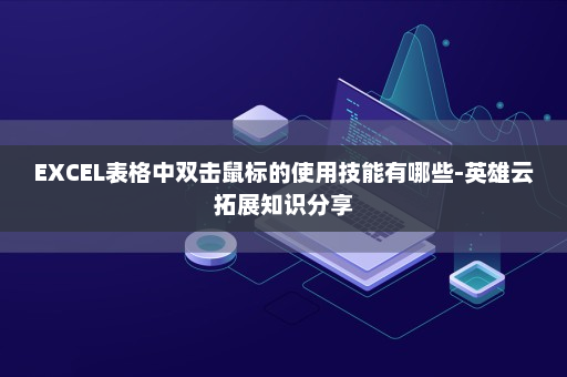 EXCEL表格中双击鼠标的使用技能有哪些-英雄云拓展知识分享