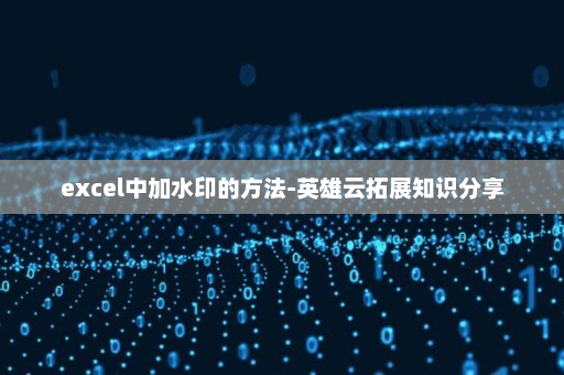 excel中加水印的方法-英雄云拓展知识分享