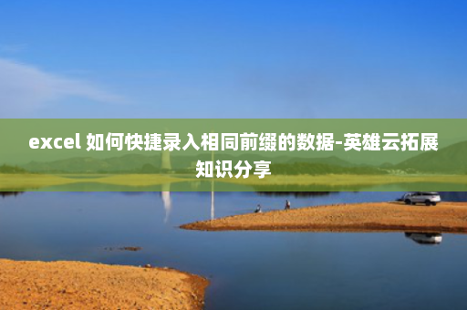 excel 如何快捷录入相同前缀的数据-英雄云拓展知识分享