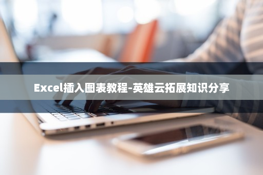 Excel插入图表教程-英雄云拓展知识分享