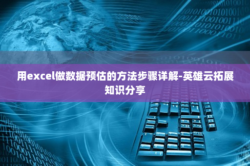 用excel做数据预估的方法步骤详解-英雄云拓展知识分享