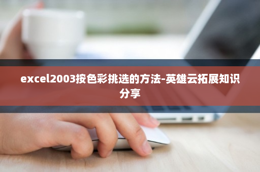 excel2003按色彩挑选的方法-英雄云拓展知识分享