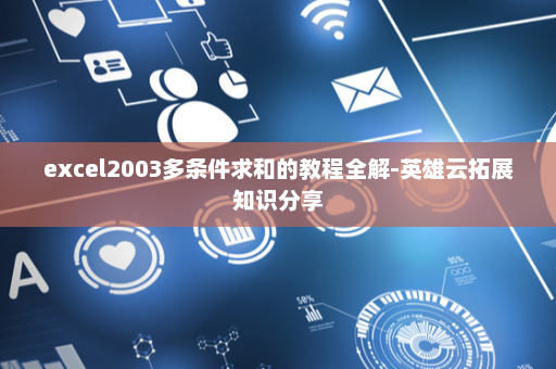 excel2003多条件求和的教程全解-英雄云拓展知识分享