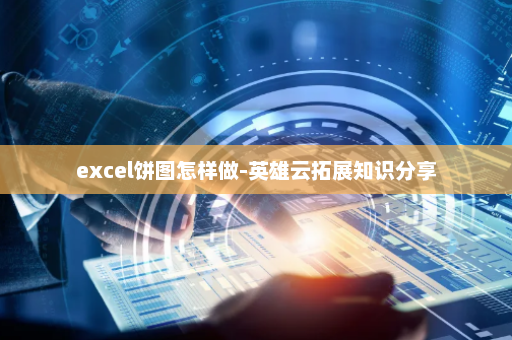 excel饼图怎样做-英雄云拓展知识分享