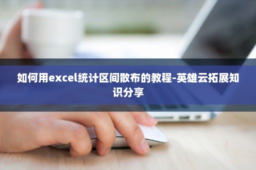 如何用excel统计区间散布的教程-英雄云拓展知识分享