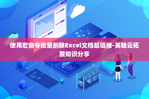 使用宏命令批量删除Excel文档超链接-英雄云拓展知识分享