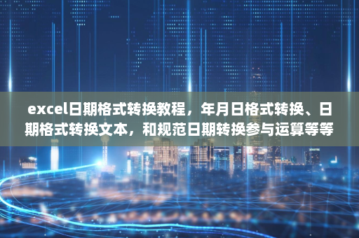 excel日期格式转换教程，年月日格式转换、日期格式转换文本，和规范日期转换参与运算等等知识点-英雄云拓展知识分享