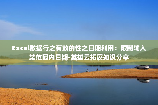 Excel数据行之有效的性之日期利用：限制输入某范围内日期-英雄云拓展知识分享
